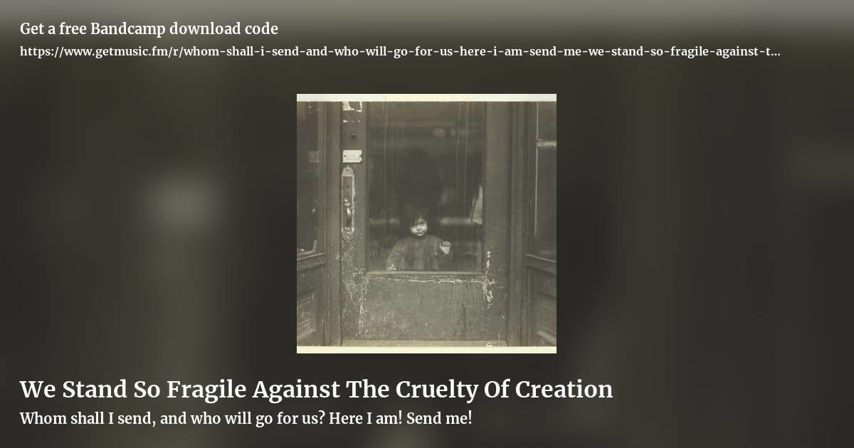 We Stand So Fragile Against The Cruelty Of Creation by Whom shall I send, and who will go for us? Here I am! Send me!, landscape promo share image