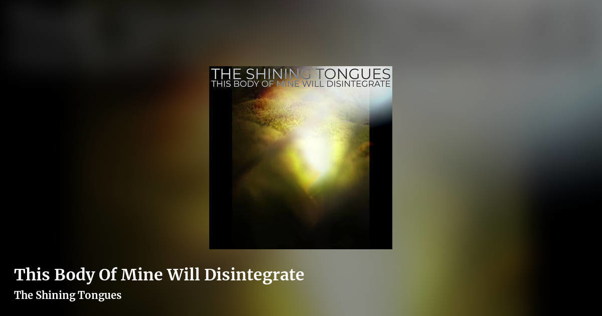 This Body Of Mine Will Disintegrate by The Shining Tongues, landscape clean share image