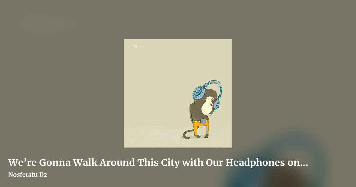 We’re Gonna Walk Around This City with Our Headphones on to Block Out the Noise by Nosferatu D2, landscape clean share image