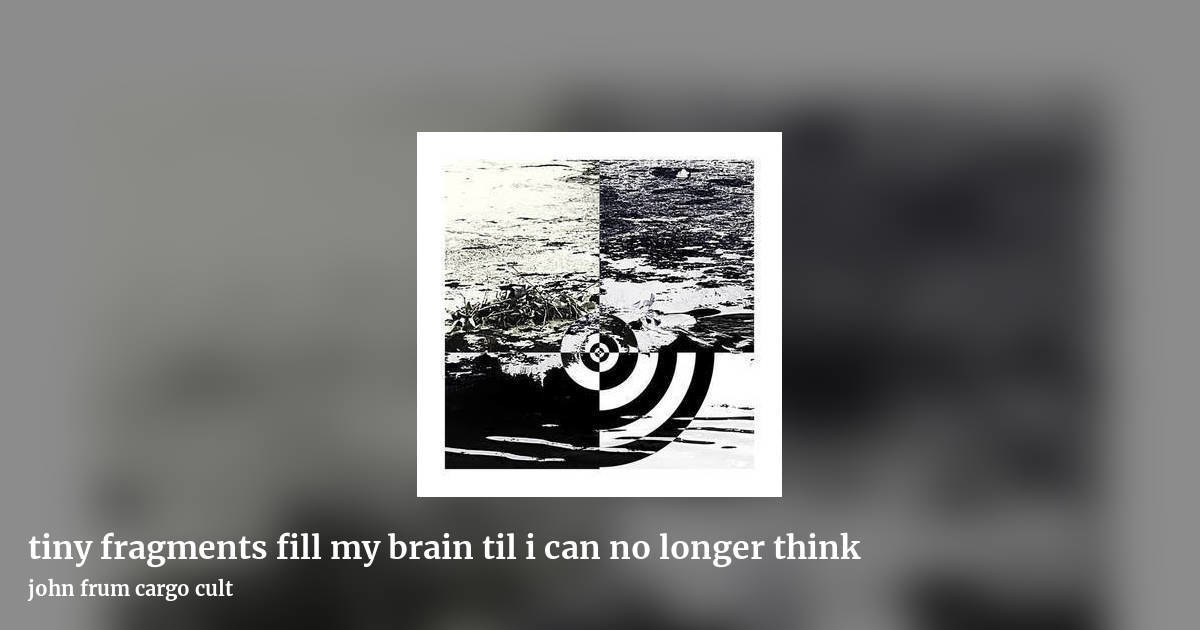 tiny fragments fill my brain til i can no longer think by john frum cargo cult, landscape clean share image