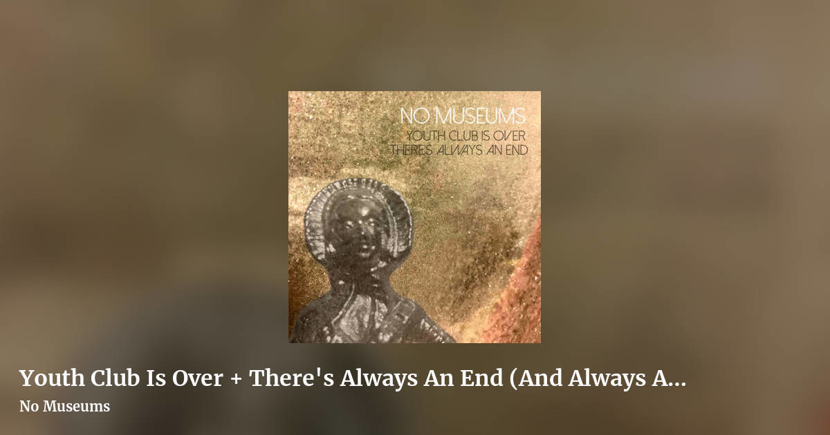 Youth Club Is Over + There's Always An End (And Always Another) (Double album) by No Museums, landscape clean share image