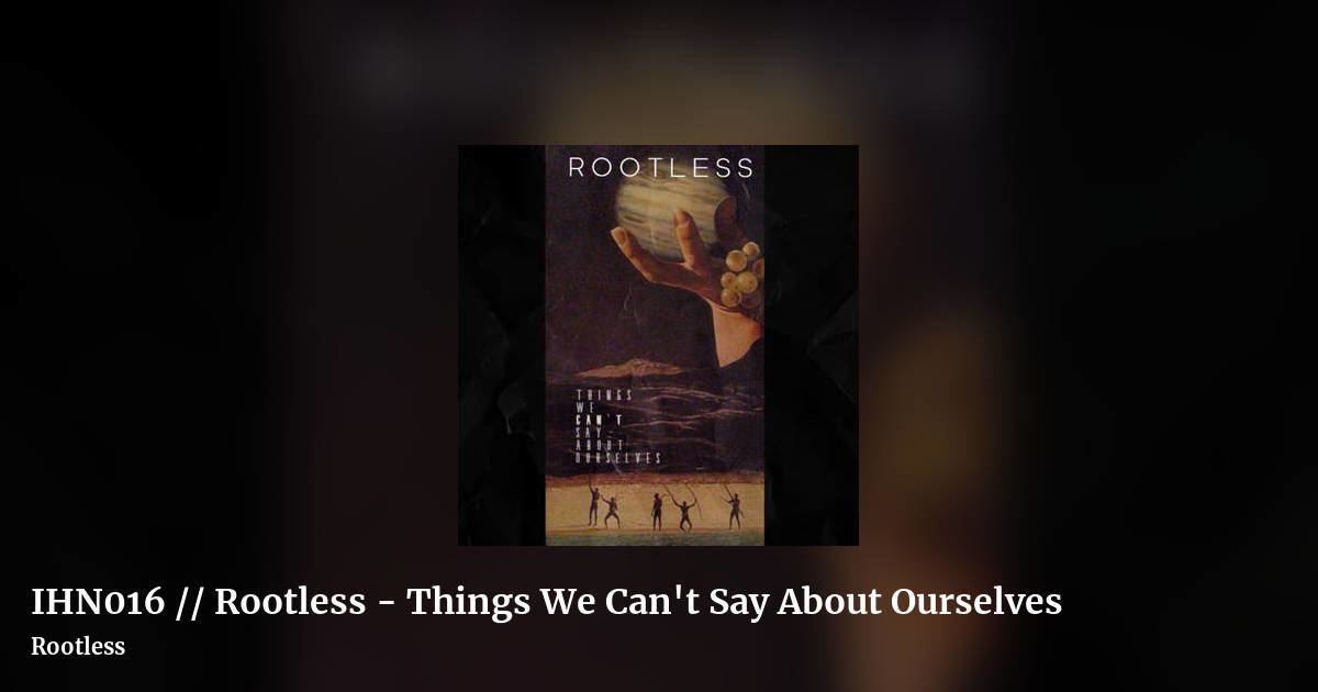 IHN016 // Rootless - Things We Can't Say About Ourselves by Rootless, landscape clean share image