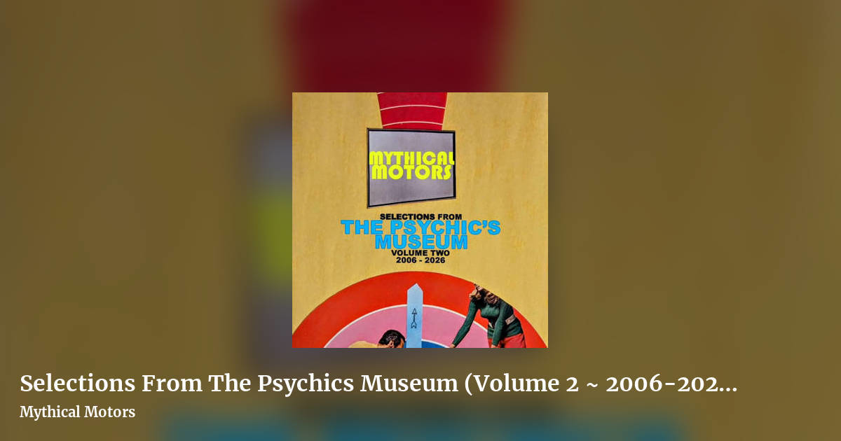 Selections From The Psychics Museum (Volume 2 ~ 2006-2026) (2 disc / double album) by Mythical Motors, landscape clean share image