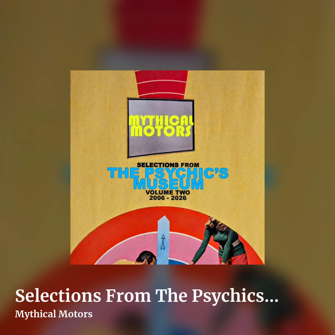 Selections From The Psychics Museum (Volume 2 ~ 2006-2026) (2 disc / double album) by Mythical Motors, square clean share image