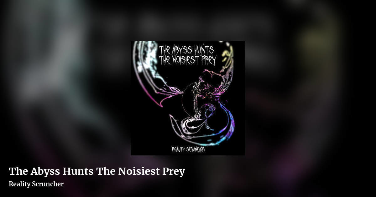 The Abyss Hunts The Noisiest Prey by Reality Scruncher, landscape clean share image